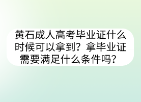 黃石成人高考畢業(yè)證什么時(shí)候可以拿到？拿畢業(yè)證需要滿足什么條件嗎？