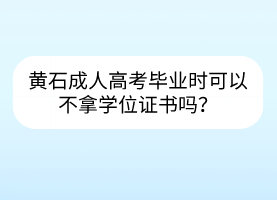 黃石成人高考畢業(yè)時可以不拿學(xué)位證書嗎？