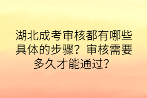 湖北成考審核都有哪些具體的步驟？審核需要多久才能通過？