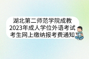 湖北第二師范學(xué)院成教2023年成人學(xué)位外語考試考生網(wǎng)上繳納報(bào)考費(fèi)通知