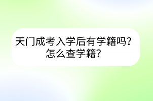 天門成考入學后有學籍嗎？怎么查學籍？