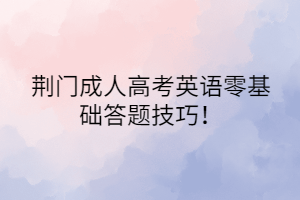 荊門成人高考英語零基礎(chǔ)答題技巧！