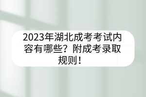 2023年湖北成考考試內(nèi)容有哪些？附成考錄取規(guī)則！