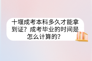 十堰成考本科多久才能拿到證？成考畢業(yè)的時(shí)間是怎么計(jì)算的？