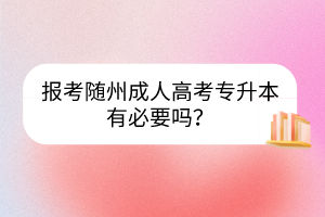 報(bào)考隨州成人高考專升本有必要嗎？