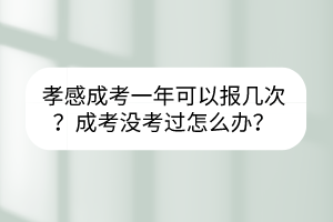 孝感成考一年可以報(bào)幾次？成考沒(méi)考過(guò)怎么辦？