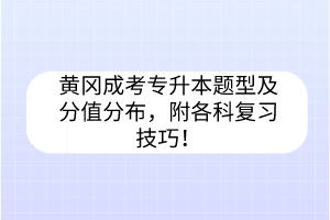 黃岡成考專升本題型及分值分布，附各科復(fù)習(xí)技巧！