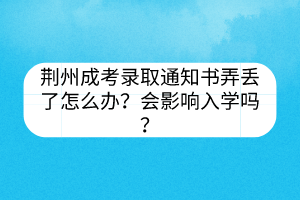 荊州成考錄取通知書弄丟了怎么辦？會(huì)影響入學(xué)嗎？