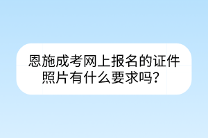 恩施成考網(wǎng)上報(bào)名的證件照片有什么要求嗎？
