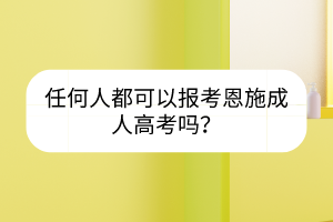 任何人都可以報考恩施成人高考嗎？