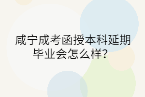 咸寧成考函授本科延期畢業(yè)會怎么樣？