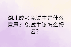湖北成考免試生是什么意思？免試生該怎么報(bào)名？