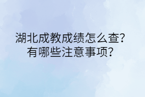 湖北成教成績?cè)趺床椋坑心男┳⒁馐马?xiàng)？