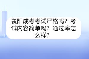 襄陽成考考試嚴格嗎？考試內(nèi)容簡單嗎？通過率怎么樣？