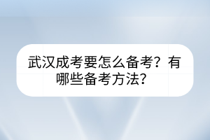 武漢成考要怎么備考？有哪些備考方法？