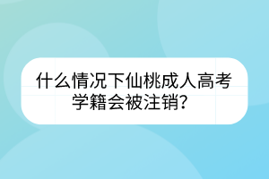 什么情況下仙桃成人高考學(xué)籍會(huì)被注銷？