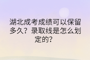 湖北成考成績(jī)可以保留多久？錄取線是怎么劃定的？