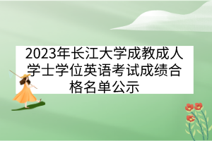 2023年長(zhǎng)江大學(xué)成教成人學(xué)士學(xué)位英語(yǔ)考試成績(jī)合格名單公示
