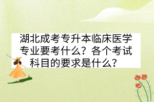 湖北成考專升本臨床醫(yī)學(xué)專業(yè)要考什么？各個考試科目的要求是什么？