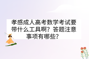 孝感成人高考數(shù)學(xué)考試要帶什么工具??？答題注意事項有哪些？
