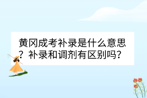 黃岡成考補錄是什么意思？補錄和調(diào)劑有區(qū)別嗎？