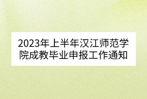 2023年上半年漢江師范學(xué)院成教畢業(yè)申報(bào)工作通知