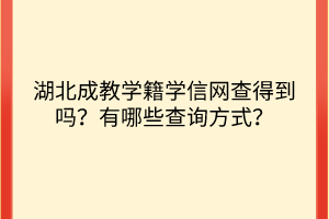 湖北成教學籍學信網查得到嗎？有哪些查詢方式？