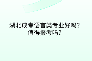 湖北成考語言類專業(yè)好嗎？值得報(bào)考嗎？