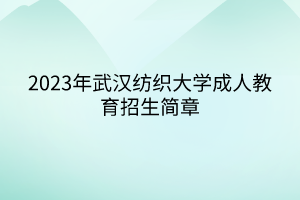 2023年武漢紡織大學(xué)成人教育招生簡章