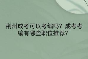 荊州成考可以考編嗎？成考考編有哪些職位推薦？