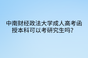 中南財(cái)經(jīng)政法大學(xué)成人高考函授本科可以考研究生嗎？