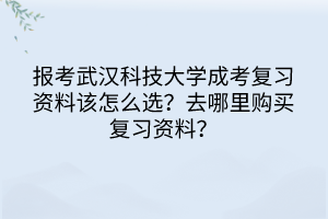 報(bào)考武漢科技大學(xué)成考復(fù)習(xí)資料該怎么選？去哪里購買復(fù)習(xí)資料？