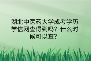 湖北中醫(yī)藥大學(xué)成考學(xué)歷學(xué)信網(wǎng)查得到嗎？什么時(shí)候可以查？