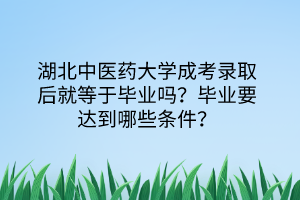 湖北中醫(yī)藥大學(xué)成考錄取后就等于畢業(yè)嗎？畢業(yè)要達(dá)到哪些條件？