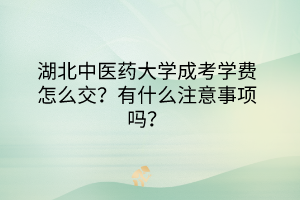 湖北中醫(yī)藥大學(xué)成考學(xué)費怎么交？有什么注意事項嗎？