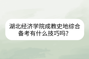 湖北經(jīng)濟學(xué)院成教史地綜合備考有什么技巧嗎？