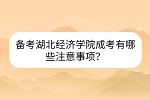 備考湖北經(jīng)濟(jì)學(xué)院成考有哪些注意事項(xiàng)？