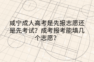 咸寧成人高考是先報(bào)志愿還是先考試？成考報(bào)考能填幾個(gè)志愿？