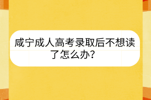咸寧成人高考錄取后不想讀了怎么辦？
