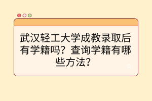 武漢輕工大學(xué)成教錄取后有學(xué)籍嗎？查詢學(xué)籍有哪些方法？