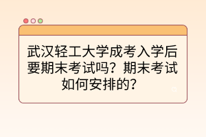 武漢輕工大學(xué)成考入學(xué)后要期末考試嗎？期末考試如何安排的？