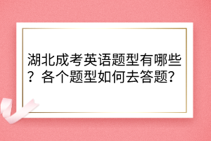 湖北成考英語題型有哪些？各個題型如何去答題？