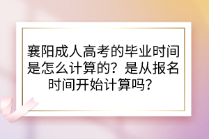襄陽成人高考的畢業(yè)時間是怎么計(jì)算的？是從報名時間開始計(jì)算嗎？