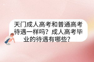天門成人高考和普通高考待遇一樣嗎？成人高考畢業(yè)的待遇有哪些？
