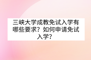 三峽大學(xué)成教免試入學(xué)有哪些要求？如何申請(qǐng)免試入學(xué)？
