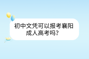 初中文憑可以報考襄陽成人高考嗎？