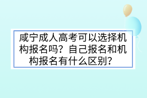 咸寧成人高考可以選擇機構(gòu)報名嗎？自己報名和機構(gòu)報名有什么區(qū)別？