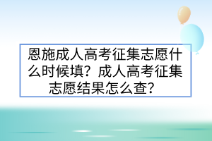 恩施成人高考征集志愿什么時(shí)候填？成人高考征集志愿結(jié)果怎么查？