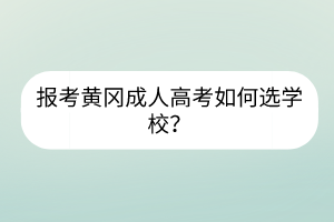 報(bào)考黃岡成人高考如何選學(xué)校？