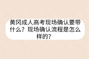 黃岡成人高考現(xiàn)場確認(rèn)要帶什么？現(xiàn)場確認(rèn)流程是怎么樣的？